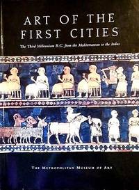 Art of the First Cities: The Third Millennium B.C. from the Mediterranean to the Indus...