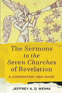 The Sermons To The Seven Churches Of Revelation: A Commentary And Guide. by Jeffrey A. D. Weima