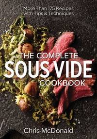 The Complete Sous Vide Cookbook : 150 Recipes Plus Tips and Techniques