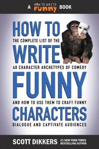How to Write Funny Characters: The Complete List of the 40 Character Archetypes of Comedy and How...
