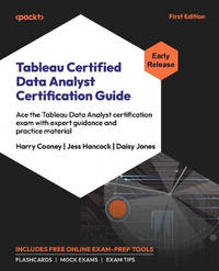Tableau Certified Data Analyst Certification Guide: Ace the Tableau Data Analyst certification exam with expert guidance and practice material