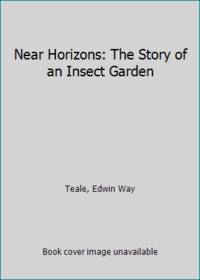 Near Horizons: The Story of an Insect Garden by Teale, Edwin Way - 1966