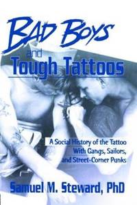 Bad Boys and Tough Tattoos: A Social History of the Tattoo With Gangs, Sailors, and Street-Corner...