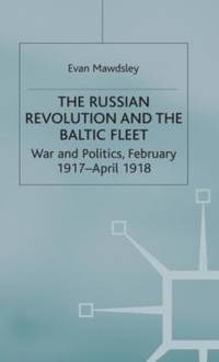 The Russian Revolution and the Baltic Fleet : War and Politics, February 1917-April 1918
