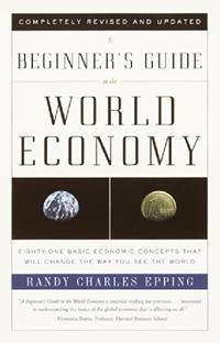 A Beginner's Guide to the World Economy: Eighty-One Basic Economic Concepts That Will Change...