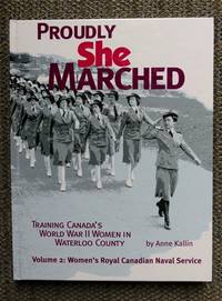 PROUDLY SHE MARCHED:  TRAINING CANADA&#039;S WORLD WAR II WOMEN IN WATERLOO COUNTY.  VOLUME 2: WOMEN&#039;S ROYAL CANADIAN NAVAL SERVICE. by Kallin, Anne.  With Joan Smeaton.  Introduction By Sonja Bata - 2007