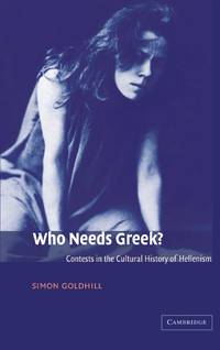 Who Needs Greek?: Contests in the Cultural History of Hellenism