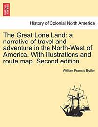 The Great Lone Land: A Narrative of Travel and Adventure in the North West of America. with Illustrations and Route Map. Second Edition