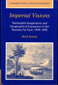 Imperial Visions: Nationalist Imagination and Geographical Expansion in the Russian Far East, 1840-1865