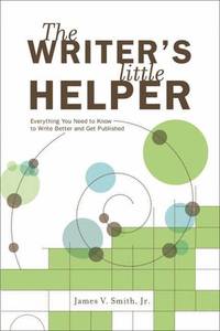 The Writer's Little Helper: Everything You Need to Know to Write Better and Get Published