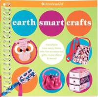Earth Smart Crafts : Transform Toss-Away Items into Fun Accessories, Gifts, Room D?cor and More!