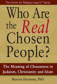 Who Are the Real Chosen People?: The Meaning of Choseness in Judaism, Christianity and Islam