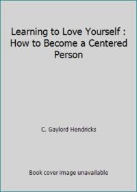 Learning to Love Yourself : How to Become a Centered Person