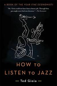 How to Listen to Jazz: Ted Gioia (Basic Books)