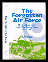 The forgotten air force : the Royal Air Force in the war against Japan 1941-1945 / Henry Probert