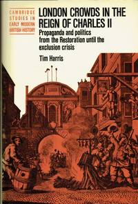 LONDON CROWDS IN THE REIGN OF CHARLES II : PROPAGANDA AND POLITICS FROM THE RESTORATION UNTIL THE...