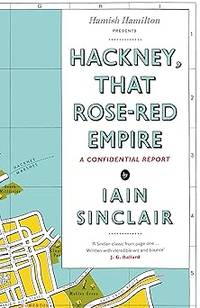 Hackney, That Rose-Red Empire: A Confidential Report