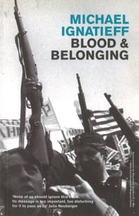 Blood And Belonging: Journeys into the New Nationalism by Ignatieff, Michael