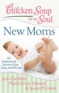 Chicken Soup for the Soul - New Moms : 101 Inspirational Stories of Joy, Love, and Wonder