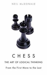 Chess - The Art of Logical Thinking : From the First Move to the Last