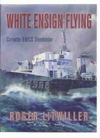 White Ensign Flying:  Corvette HMCS Trentonian -by Roger Litwiller -a Signed Copy ( Signed By Cover Artist and Three Crew members)( His Majesty's Canadian Ship / Flower Class / Battle of the Atlantic / WWII )