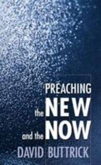 Preaching the New and the Now by David Buttrick - 1998