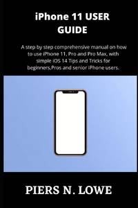 iPhone 11 USER GUIDE: A step by step comprehensive manual on how to use iPhone 11, Pro and Pro...