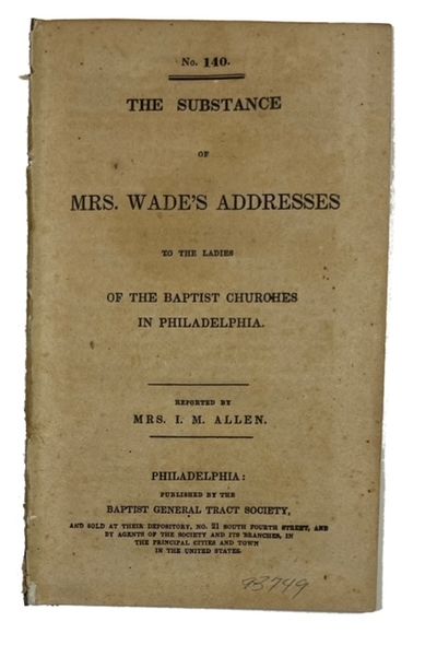 The Substance of Mrs. Wade's Addresses to the Ladies of the Baptist Churches in Philadelphia. Reported by Mrs. I. M. Allen