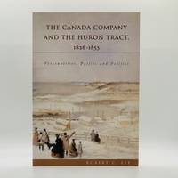 The Canada Company and the Huron Tract  1826 1853: Personalities  Profits and Politics