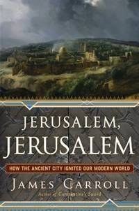Jerusalem, Jerusalem: How the Ancient City Ignited Our Modern World