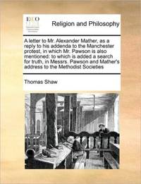 A letter to Mr. Alexander Mather, as a reply to his addenda to the Manchester protest, in which...