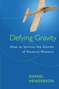 Defying Gravity : How to Survive the Storms of Pastoral Ministry