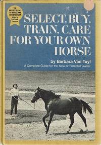 Select, Buy, Train, Care For Your Own Horse by Van Tuyl Barbara - 1971