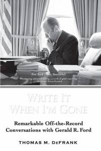 Write It When I'm Gone : Remarkable off-the-Record Conversations with Gerald R. Ford