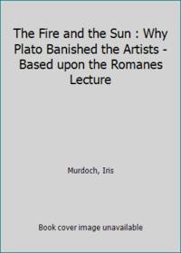 The Fire and the Sun : Why Plato Banished the Artists - Based upon the Romanes Lecture