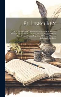 El Libro Rey: O Sean Pensamientos Y Máximas Escogidas De Aristóteles, Bacon, Chateanbriand, Cervantes, Ciceron, Martínez De La Rosa, Byron, Seneca, Napoleon, Quevedo, Mariana, Talleirand, Etc, Etc...