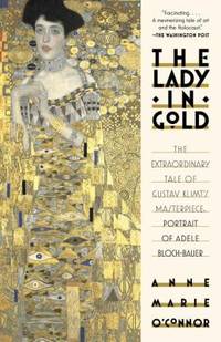 The Lady in Gold : The Extraordinary Tale of Gustav Klimt's Masterpiece, Portrait of Adele Bloch-Bauer