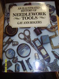 An Illustrated History of Needlework Tools by Rogers, Gay Ann - 1994