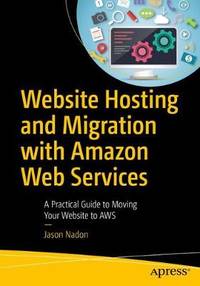 Website Hosting and Migration with Amazon Web Services: A Practical Guide to Moving Your Website...