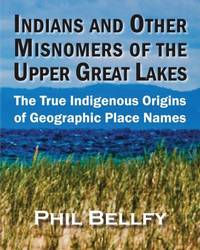 Indians and Other Misnomers of the Upper Great Lakes: The True Indigenous Origins of Geographic...