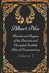 image of Morals and Dogma of the Ancient and Accepted Scottish Rite of Freemasonry - Volume 3: By Albert Pike - Illustrated