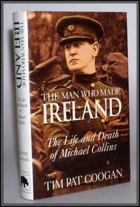 The Man Who Made Ireland: The Life and Death of Michael Collins