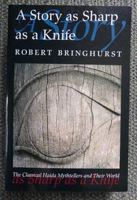 A STORY AS SHARP AS A KNIFE:  THE CLASSICAL HAIDA MYTHTELLERS AND THEIR WORLD. by Bringhurst, Robert - 2000