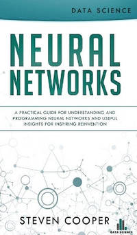 Neural Networks: A Practical Guide For Understanding And Programming Neural Networks And Useful...