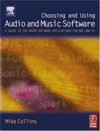 Choosing and Using Audio and Music Software : A Guide to the Major Software Applications for Mac and PC by Mike Collins - 2004
