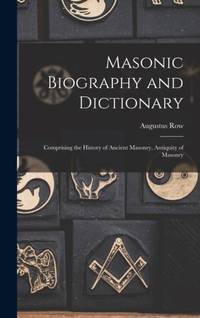 Masonic Biography and Dictionary: Comprising the History of Ancient Masonry, Antiquity of Masonry