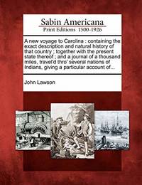 A New Voyage to Carolina: Containing the Exact Description and Natural History of That Country; Together with the Present State Thereof; And a Journal of a Thousand Miles, Travel&#039;d Thro&#039; Several Nations of Indians, Giving a Particular Account Of... by John Lawson