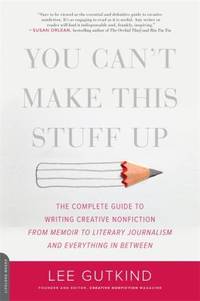 You Can't Make This Stuff Up : The Complete Guide to Writing Creative Nonfiction -- from Memoir...