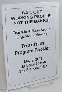 Bail out working people, not the banks! Teach-in and mass action organizing meeting. Teach-in program booklet. May 9, 2009, UA Local 38 Hall, San Francisco, CA