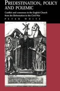 Predestination, Policy and Polemic: Conflict and Consensus in the English Church from the...